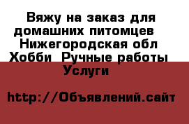 Вяжу на заказ для домашних питомцев. - Нижегородская обл. Хобби. Ручные работы » Услуги   